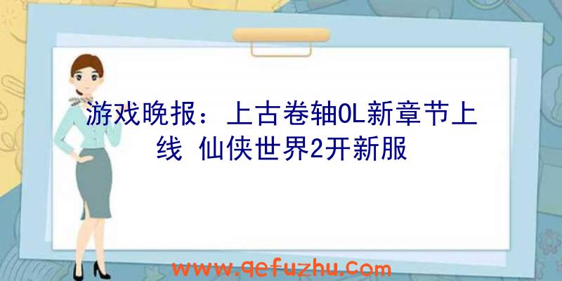 游戏晚报：上古卷轴OL新章节上线